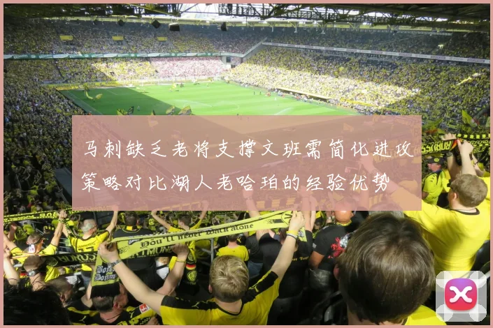 马刺缺乏老将支撑文班需简化进攻策略对比湖人老哈珀的经验优势