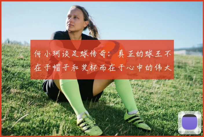 何小珂谈足球传奇：真正的球王不在于帽子和奖杯而在于心中的伟大