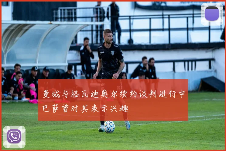 曼城与格瓦迪奥尔续约谈判进行中巴萨曾对其表示兴趣