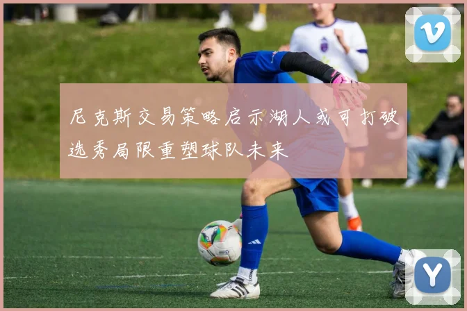 尼克斯交易策略启示湖人或可打破选秀局限重塑球队未来