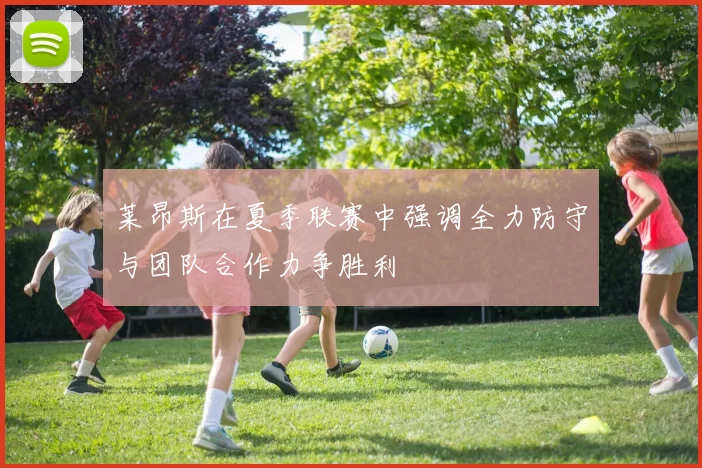 莱昂斯在夏季联赛中强调全力防守与团队合作力争胜利