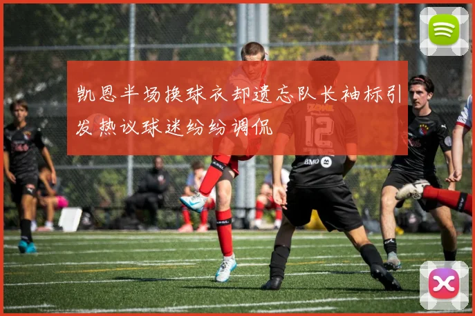 凯恩半场换球衣却遗忘队长袖标引发热议球迷纷纷调侃