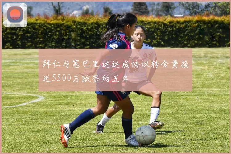 拜仁与塞巴里达达成协议转会费接近5500万欧签约五年
